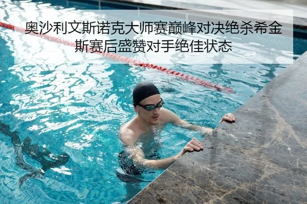 奥沙利文斯诺克大师赛巅峰对决绝杀希金斯赛后盛赞对手绝佳状态